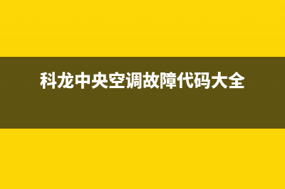 科龙中央空调24小时服务电话(科龙中央空调故障代码大全)