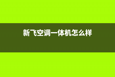 新飞中央空调全国24小时服务电话号码(新飞空调一体机怎么样)