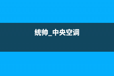 统帅中央空调售后客服电话(统帅 中央空调)