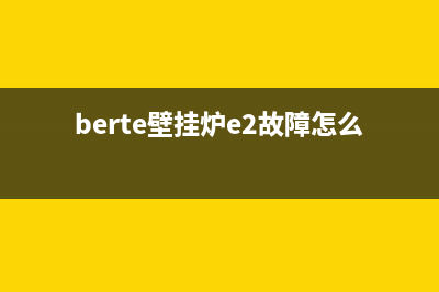 berte壁挂炉e2故障排除(berte壁挂炉e2故障怎么处理)