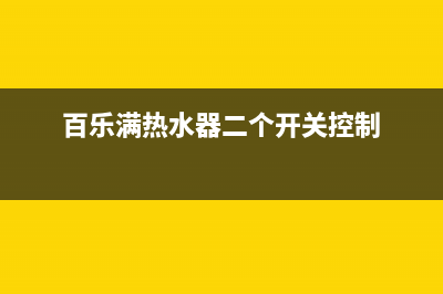 百乐满热水器e2故障方法(百乐满热水器二个开关控制)