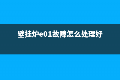 壁挂炉e01故障怎么处理(壁挂炉e01故障怎么处理好)