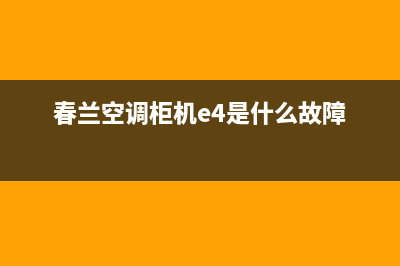 春兰空调柜机e4原因故障(春兰空调柜机e4是什么故障)