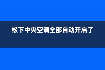 松下中央空调全国服务电话(松下中央空调全部自动开启了)