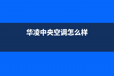 华凌中央空调24小时全国客服电话(华凌中央空调怎么样)