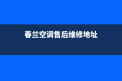 春兰空调售后维修24小时报修中心(春兰空调售后维修地址)