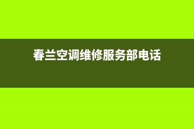 春兰空调维修服务全国维修电话(春兰空调维修服务部电话)