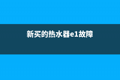 新买的热水器e1故障解决方法(新买的热水器e1故障)