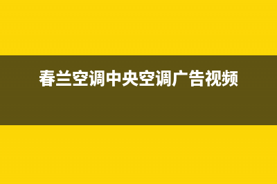 春兰中央空调售后维修服务电话(春兰空调中央空调广告视频)