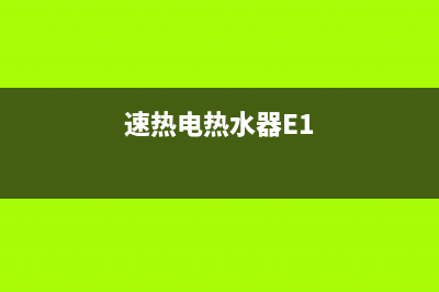 速热电热水器e1是什么故障(速热电热水器E1)