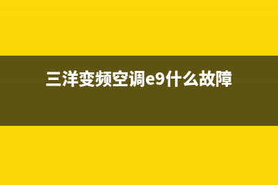 三洋变频空调e9故障修要多少钱(三洋变频空调e9什么故障)