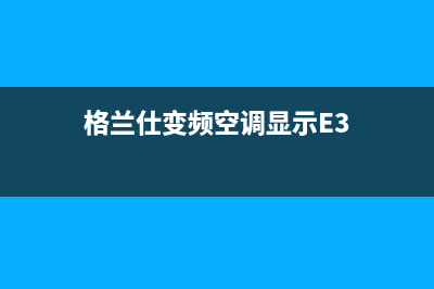 格兰仕变频空调E3故障(格兰仕变频空调显示E3)