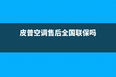 皮普空调售后全国维修电话号码(皮普空调售后全国联保吗)