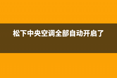 松下中央空调全国24小时服务电话号码(松下中央空调全部自动开启了)