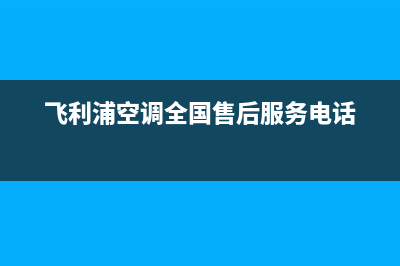 飞利浦空调全国服务电话多少(飞利浦空调全国售后服务电话)