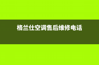 格兰仕空调售后维修服务热线(格兰仕空调售后维修电话)