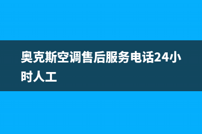 奥克斯空调售后客服电话(奥克斯空调售后服务电话24小时人工)