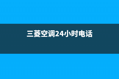 三菱空调人工服务电话(三菱空调24小时电话)