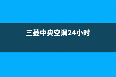 三菱中央空调24小时人工服务(三菱中央空调24小时)