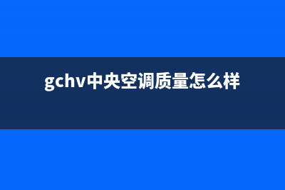 GCHV中央空调售后维修中心电话(gchv中央空调质量怎么样)