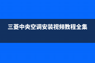 三菱中央空调安装电话24小时人工电话(三菱中央空调安装视频教程全集)