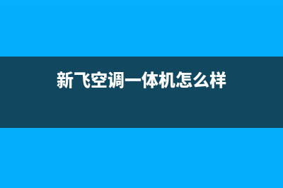 新飞中央空调全国售后服务电话(新飞空调一体机怎么样)