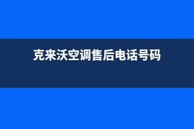 克来沃空调售后服务电话24小时(克来沃空调售后电话号码)