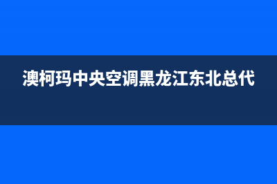 澳柯玛中央空调安装服务电话(澳柯玛中央空调黑龙江东北总代)