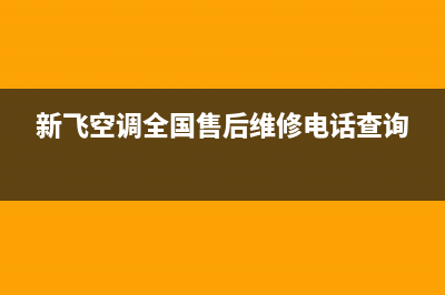 新飞中央空调售后服务号码(新飞空调全国售后维修电话查询)