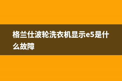 格兰仕波轮洗衣机显示e9是什么故障代码(格兰仕波轮洗衣机显示e5是什么故障)