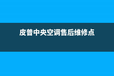 皮普中央空调售后服务号码(皮普中央空调售后维修点)