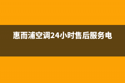 惠而浦空调24小时服务电话(惠而浦空调24小时售后服务电话)