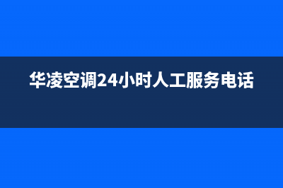 华凌空调24小时售后维修电话(华凌空调24小时人工服务电话)