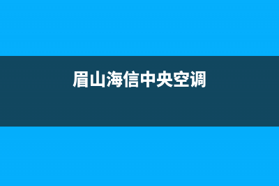 海山普中央空调安装电话24小时人工电话(眉山海信中央空调)