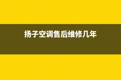 扬子空调售后维修服务电话(扬子空调售后维修几年)