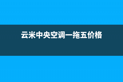 云米中央空调全国24小时服务电(云米中央空调一拖五价格)