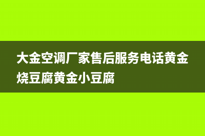 大金空调厂家售后服务电话(大金空调厂家售后服务电话黄金烧豆腐黄金小豆腐)