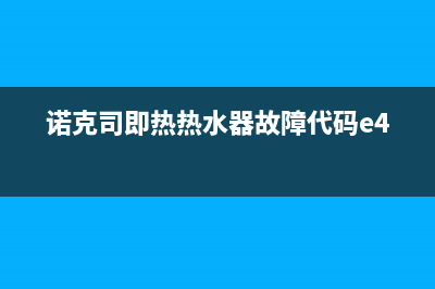 诺克司热水器故障e3(诺克司即热热水器故障代码e4)