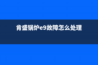 肯盛锅炉e9故障什么原因(肯盛锅炉e9故障怎么处理)