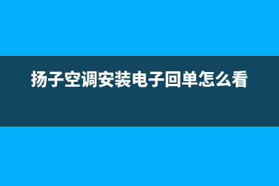 扬子空调安装电话24小时人工电话(扬子空调安装电子回单怎么看)