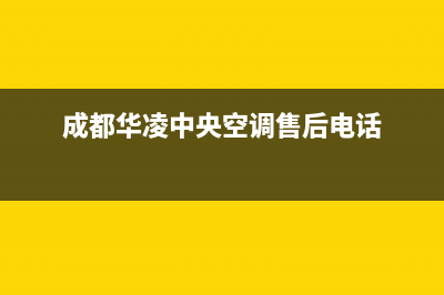 华凌中央空调维修全国报修热线(成都华凌中央空调售后电话)