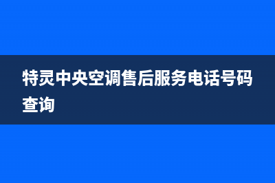 特灵中央空调售后客服电话(特灵中央空调售后服务电话号码查询)