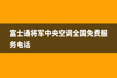 富士通将军中央空调全国免费服务电话