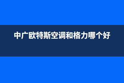 中广欧特斯空调售后维修中心电话(中广欧特斯空调和格力哪个好)