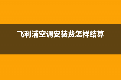 飞利浦空调安装电话24小时人工电话(飞利浦空调安装费怎样结算)