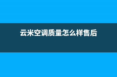 云米空调全国售后服务电话(云米空调质量怎么样售后)