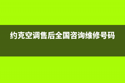 约克空调售后全国维修电话号码(约克空调售后全国咨询维修号码)