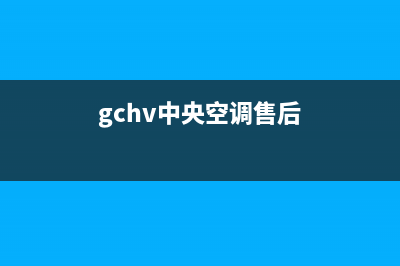 GCHV中央空调售后维修电话(gchv中央空调售后)