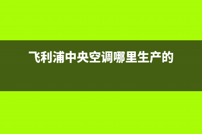 飞利浦中央空调24小时人工服务(飞利浦中央空调哪里生产的)