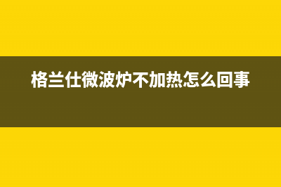 格兰仕（Haier）中央空调全国售后服务电话(格兰仕微波炉不加热怎么回事)